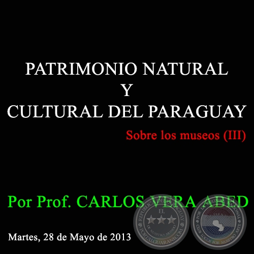 PATRIMONIO NATURAL Y CULTURAL DEL PARAGUAY - Sobre los museos (III) - Por Prof. CARLOS VERA ABED - Martes, 28 de Mayo de 2013